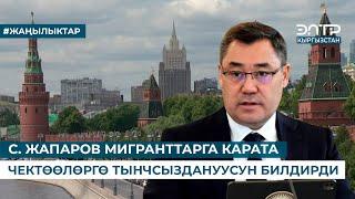 С. ЖАПАРОВ МИГРАНТТАРГА КАРАТА ЧЕКТӨӨЛӨРГӨ ТЫНЧСЫЗДАНУУСУН БИЛДИРДИ