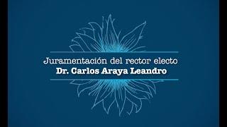 Juramentación del rector electo Dr. Carlos Araya Leandro