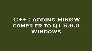 C++ : Adding MinGW compiler to QT 5.6.0 Windows