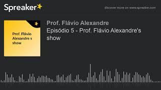 Episódio 5 - Prof. Flávio Alexandre's show (made with Spreaker)