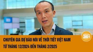 Chuyên gia dự báo nói về thời tiết Việt Nam từ tháng 12/2024 đến tháng 2/2025: Biến động cực mạnh