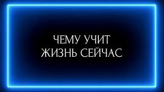 ЧЕМУ УЧИТ ЖИЗНЬ СЕЙЧАС ?