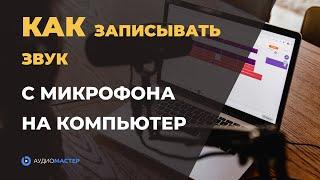 Как ЗАПИСЫВАТЬ ЗВУК с микрофона на компьютере | Запись ГОЛОСА и МУЗЫКИ в программе АудиоМАСТЕР