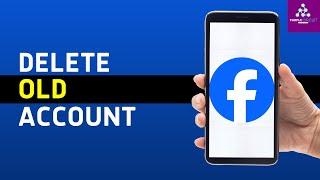 How to Delete Old Facebook Account Without Password, Email, Phone, & Username?