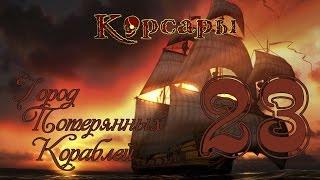 Корсары: Город Потерянных Кораблей - 23 [Абордажника хуже не сыщешь во век )))]
