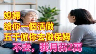 “媳婦，給你一個活做，五千僱你去做保姆”“不去，我月薪2萬”️#為人處世#生活經驗#情感故事#人生感悟#中老年#養生#保健#幸福#人生#退休生活#子女孝顺#养老院#老人频道#生活哲学#讀書
