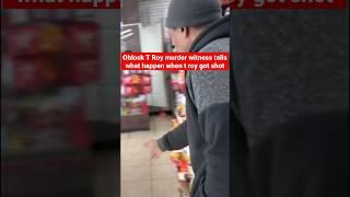 Store owner that seen Oblock T Roy get killed tells what happened....