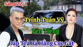 Sáng 22/1 Trịnh Tuấn Vỹ Lên Tiếng Đáp Trả Bà Hằng Cực Gắt