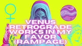 VENUS RETROGRADE WORKS IN MY FAVOR (RAMPAGE)
