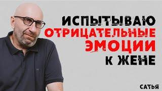 Сатья. Испытываю отрицательные эмоции к жене