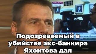 Подозреваемый в убийстве экс-банкира Яхонтова дал признательные показания