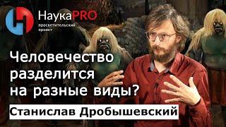 Могут ли люди разделиться на разные виды?| Лекции по антропологии – Станислав Дробышевский | Научпоп