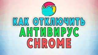 Как отключить антивирус в Google Chrome