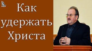 Проповедь "Как удержать Христа" Чухонцев В.Н.