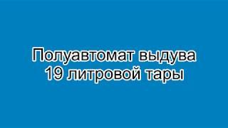 Полуавтомат выдува 19л тары