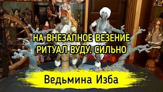 НА ВНЕЗАПНОЕ ВЕЗЕНИЕ. ВУДУ. СИЛЬНО. ДЛЯ ВСЕХ. ВЕДЬМИНА ИЗБА ▶️ МАГИЯ