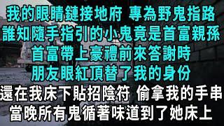 我的眼睛鏈接地府 專為野鬼指路，誰知隨手指引的小鬼竟是首富親孫，首富帶上豪禮前來答謝時，朋友眼紅頂替了我的身份，還在我床下貼招陰符 偷拿我的手串，當晚所有鬼循著味道到了她床上#小說#爽文#情感