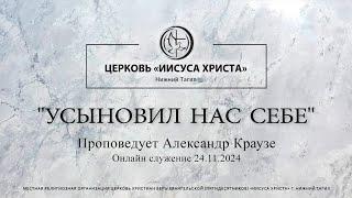 "УСЫНОВИЛ НАС СЕБЕ"  Проповедует Александр Краузе | Онлайн служение 24.11.2024 |