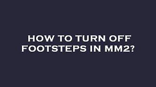 How to turn off footsteps in mm2?