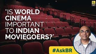 #AskBR : Is World Cinema Important To Indian Moviegoers | Baradwaj Rangan