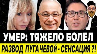Развод Пугачевой! УМЕР АРТИСТ: тяжело болел. Жена Петросяна нерукопожатна. Малахов недоволен фигурой