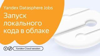 Yandex DataSphere Jobs: Запуск локального кода в облаке