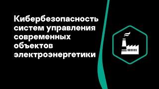 Алексей Гуревич. Кибербезопасность систем управления современных объектов электроэнергетики