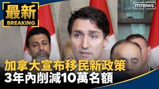 加拿大宣布移民新政策　3年內削減10萬名額｜#鏡新聞