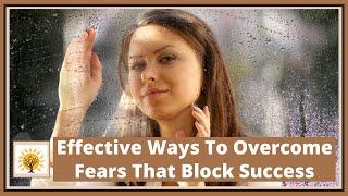 Effective Ways to Overcome Fears That Block Success