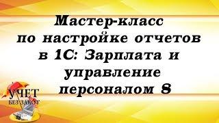 Мастер-класс по настройке отчетов в 1С: Зарплата и управление персоналом 8