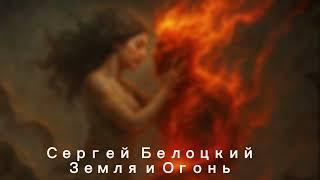 Сергей Белоцкий - Земля и Огонь