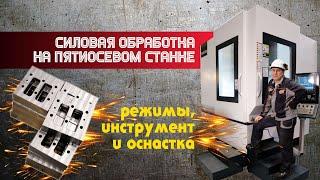 Силовая обработка на пятиосевом станке. Режимы,инструмент и оснастка