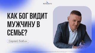 "Как Бог видит мужчину в семье?" | Сергей Бабич