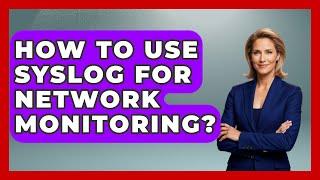 How To Use Syslog For Network Monitoring? - The Hardware Hub