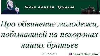 Шейх Хамзат Чумаков | Про обвинение молодежи, побывавшей на похоронах наших братьев (27.09.2024).