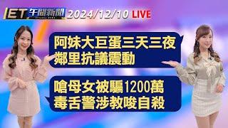 阿妹大巨蛋三天三夜 鄰里抗議震動   嗆母女被騙1200萬 毒舌警涉教唆自殺│【ET午間新聞】Taiwan ETtoday News Live 2024/12/10  @ettoday