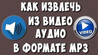 Как Извлечь Аудио или Звук из Видео / Как Вырезать из Видео Музыку в Формате MP3