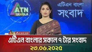 এটিএন বাংলার সকাল ৭ টার সংবাদ | 23.06.2025 | Morning News | Bangla News | ATN Bangla News