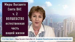 Волшебство естественная часть вашей жизни. 12-й ключ ч.2 Миры Высшего Света Вас