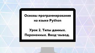 Основы программирования на языке Python. Урок 2. Типы данных. Переменные. Ввод-вывод.