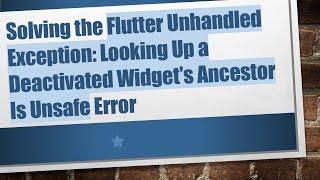 Solving the Flutter Unhandled Exception: Looking Up a Deactivated Widget's Ancestor Is Unsafe Error