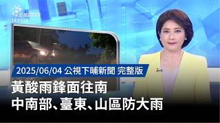 20250604 | 公視下晡新聞 | 黃酸雨鋒面往南 中南部、臺東、山區防大雨