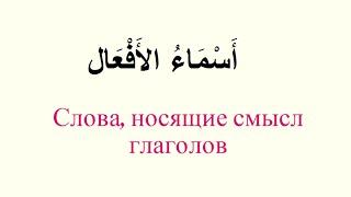 № 30. Слова, носящие смысл глаголов أَسْمَاءُ الأَفْعَالِ