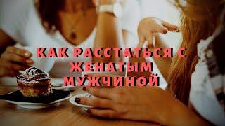 КАК РАССТАТЬСЯ С ЖЕНАТЫМ МУЖЧИНОЙ