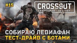 Crossout #15 - Собираю Левиафан. Тест-драйв с ботами