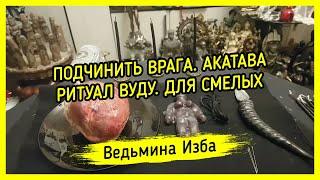 ПОДЧИНИТЬ ВРАГА. АКАТАВА. ВУДУ. ДЛЯ СМЕЛЫХ. ВЕДЬМИНА ИЗБА ▶️ МАГИЯ