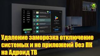 Удаление, заморозка, отключение системных и не/ приложеий без ПК на Адроид ТВ