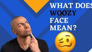 What does woozy face mean?