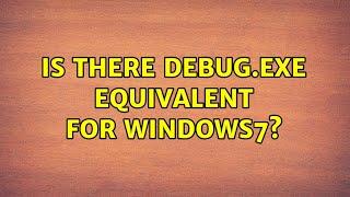 Is there debug.exe equivalent for Windows7? (3 Solutions!!)