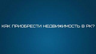 Как правильно приобрести недвижимость в Казахстане